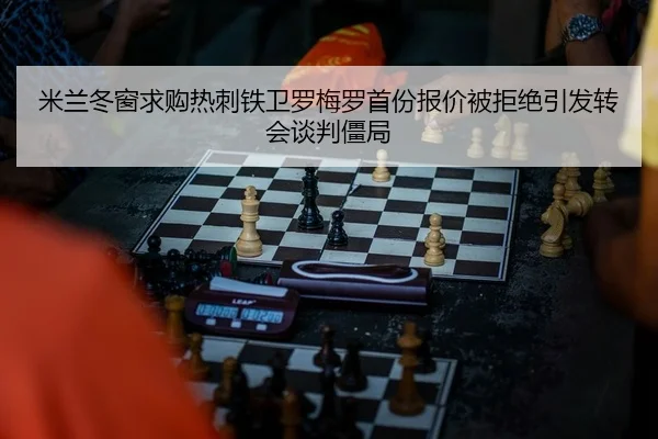 米兰冬窗求购热刺铁卫罗梅罗首份报价被拒绝引发转会谈判僵局